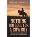 Nothing Too Good for a Cowboy: A True Account of Life on the Last Great Cattle Frontier - Paperback