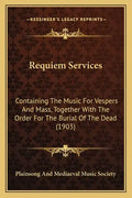 Requiem Services: Containing The Music For Vespers And Mass, Together With The Order For The Burial Of The Dead (1903) - Paperback