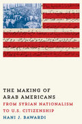 The Making of Arab Americans: From Syrian Nationalism to U.S. Citizenship - Paperback