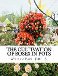 The Cultivation of Roses in Pots: Or; Growing Roses in Containers - Paperback