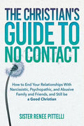 The Christian's Guide to No Contact: How to End Your Relationships With Narcissistic, Psychopathic, and Abusive Family and Friends, and Still be a Goo - Paperback