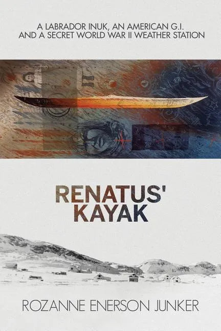 Renatus' Kayak: A Labrador Inuk, an American G.I. and a Secret World War II Weather Station - Paperback