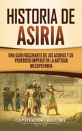 Historia de Asiria: Una guía fascinante de los asirios y su poderoso imperio en la antigua Mesopotamia - Hardcover