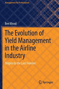 The Evolution of Yield Management in the Airline Industry: Origins to the Last Frontier - Paperback