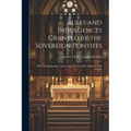 Rules and Indulgences Granted by the Sovereign Pontiffs: With the Explanatory Notes Annexed. From the Manual of the Society - Paperback