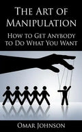 The Art Of Manipulation: How to Get Anybody to Do What You Want - Paperback
