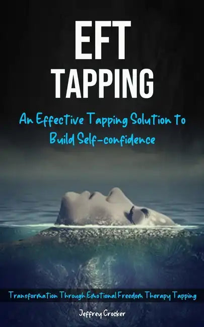 Eft Tapping: An Effective Tapping Solution To Build Self-Confidence (Transformation Through Emotional Freedom Therapy Tapping) - Paperback