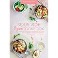 Sous Vide Vegan Cookbook: The Easy Foolproof Technique to Cook Healthy Recipes. Perfect for Everyone, from Beginner to Advanced - Paperback