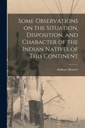 Some Observations on the Situation, Disposition, and Character of the Indian Natives of This Continent - Paperback