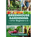 Greenhouse Gardening for Beginners: Ultimate Guide to Growing Organic Vegetables and Fruits. How to Build Your Own Greenhouse and Grow Amazing Year-Ro - Paperback