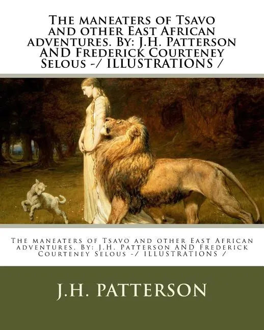 The maneaters of Tsavo and other East African adventures. By: J.H. Patterson AND Frederick Courteney Selous -/ ILLUSTRATIONS / - Paperback