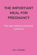 The Important Meal for Pregnancy by Jean J. McMullen: The idea behind prenatal nutrition - Paperback
