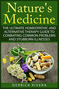 Nature's Medicine: The Ultimate Homeopathic and Alternative Therapy Guide to Combating Common Problems and Stubborn Illnesses - Paperback