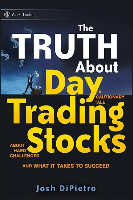 The Truth about Day Trading Stocks: A Cautionary Tale about Hard Challenges and What It Takes to Succeed - Hardcover
