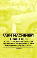 Farm Machinery - Tractors - A Collection of Articles on the Operation, Mechanics and Maintenance of Tractors - Paperback