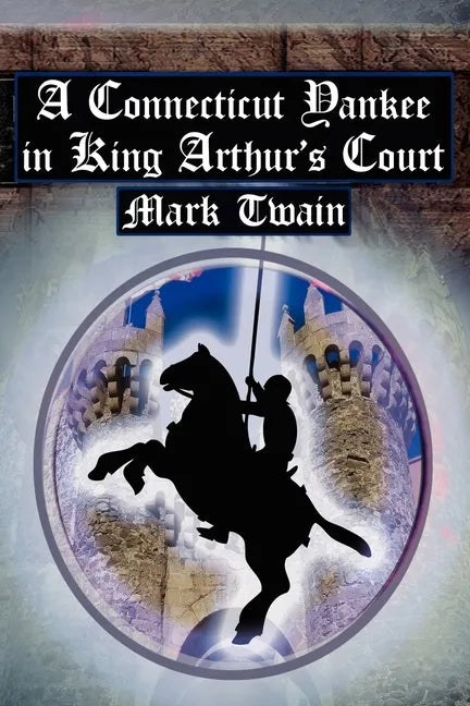 A Connecticut Yankee in King Arthur's Court: Twain's Classic Time Travel Tale - Paperback