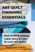 Art Quilt Finishing Essentials: How to Bind, Display, Label, Store and Care for your Art Quilts - a Guide for New Art Quilters - Paperback