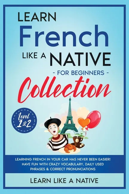 Learn French Like a Native for Beginners Collection - Level 1 & 2: Learning French in Your Car Has Never Been Easier! Have Fun with Crazy Vocabulary, - Paperback