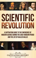 Scientific Revolution: A Captivating Guide to the Emergence of Modern Science During the Early Modern Period and the Life of Galileo Galilei - Hardcover