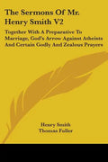 The Sermons Of Mr. Henry Smith V2: Together With A Preparative To Marriage, God's Arrow Against Atheists And Certain Godly And Zealous Prayers - Paperback