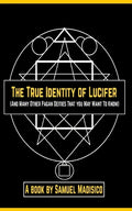 The True Identity of Lucifer: And Many Other Pagan Deities That You May Want to Know - Paperback