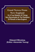 Good Newes from New England; Or a true relation of things very remarkable at the plantation of Plimoth in New-England - Paperback