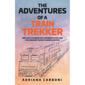 The Adventures of a Train Trekker: One Lady's Journeys on the Indian Pacific and the Ghan and Tales of Queensland Rail - Paperback