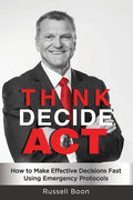 Think Decide Act: How to Make Effective Decisions Fast Using Emergency Protocols - Paperback