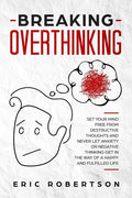Breaking Overthinking: Set Your Mind Free from Destructive Thoughts and Never let Anxiety or Negative Thinking get in the Way of a Happy and - Paperback