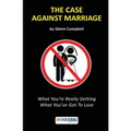 The Case Against Marriage: What You're Really Getting What You've Got To Lose - Paperback