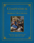 Compendium of Marian Devotions: An Encyclopedia of the Church's Prayers, Dogmas, Devotions, Sacramentals, and Feasts Honoring the Mother of God - Hardcover