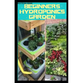 Beginners Hydroponics Garden: Complete guide on how to plant and start hydroponics garden - Paperback