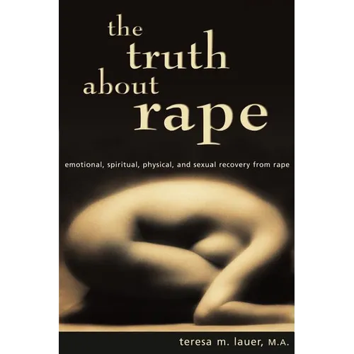 The Truth About Rape: emotional, spiritual, physical, and sexual recovery from rape - Paperback