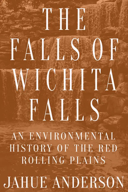 The Falls of Wichita Falls: An Environmental History of the Red Rolling Plains - Paperback