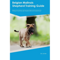 Belgian Malinois Shepherd Training Guide Belgian Malinois Shepherd Training Includes: Belgian Malinois Shepherd Tricks, Socializing, Housetraining, Ag - Paperback