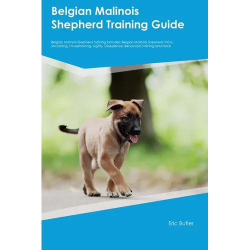 Belgian Malinois Shepherd Training Guide Belgian Malinois Shepherd Training Includes: Belgian Malinois Shepherd Tricks, Socializing, Housetraining, Ag - Paperback