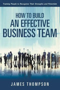How to Build an Effective Business Team: Training People to Recognize Their Strengths and Potentials - Paperback