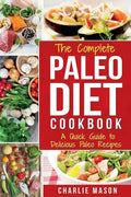 The Complete Paleo Diet Cookbook: A Quick Guide to Delicious Paleo Recipes - Paperback