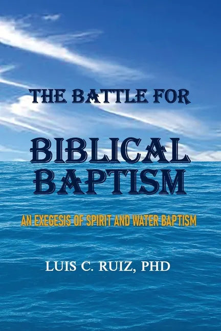The Battle For Biblical Baptism: An Exegesis Of Spirit and Water Baptism - Paperback