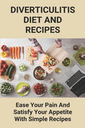 Diverticulitis Diet And Recipes: Ease Your Pain And Satisfy Your Appetite With Simple Recipes: Diverticulosis Diet - Paperback