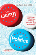 The Liturgy of Politics: Spiritual Formation for the Sake of Our Neighbor - Paperback
