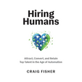 Hiring Humans: Attract, Convert, and Retain Top Talent in the Age of Automation - Paperback