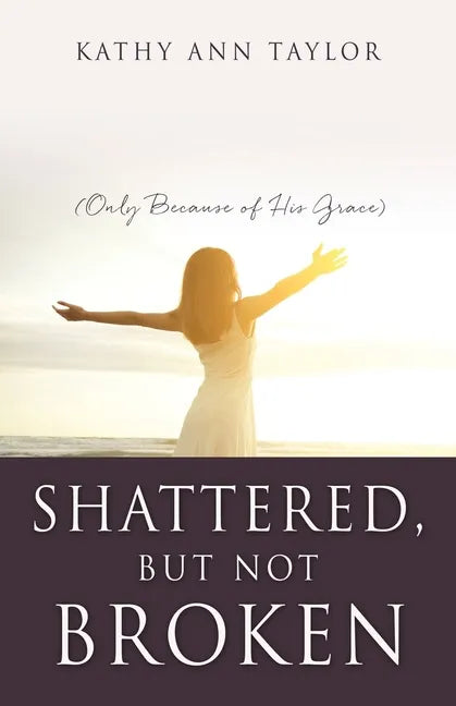 Shattered, But Not Broken: (Only Because of His Grace) - Paperback