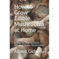 How to Grow Edible Mushrooms at Home: A Step-by-Step Guide to Growing Oyster Mushrooms - Paperback