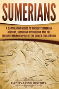 Sumerians: A Captivating Guide to Ancient Sumerian History, Sumerian Mythology and the Mesopotamian Empire of the Sumer Civilization - Paperback