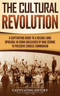 The Cultural Revolution: A Captivating Guide to a Decade-Long Upheaval in China Unleashed by Mao Zedong to Preserve Chinese Communism - Hardcover