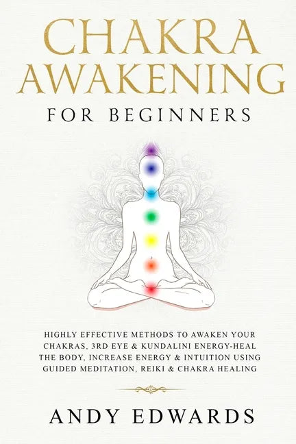 Chakra Awakening For Beginners: Highly Effective Methods to Awaken Your Chakras, 3rd Eye & Kundalini Energy-Heal The Body, Increase Energy & Intuition - Paperback