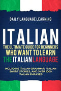 Italian: The Ultimate Guide for Beginners Who Want to Learn the Italian Language, Including Italian Grammar, Italian Short Stor - Paperback
