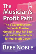 The Musicians Profit Path: The 5-Stage Blueprint to Create Massive Growth in Your Fan Base and Sustainable Income for Your Music Career - Paperback