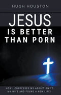 Jesus Is Better Than Porn: How I Confessed my Addiction to My Wife and Found a New Life - Paperback